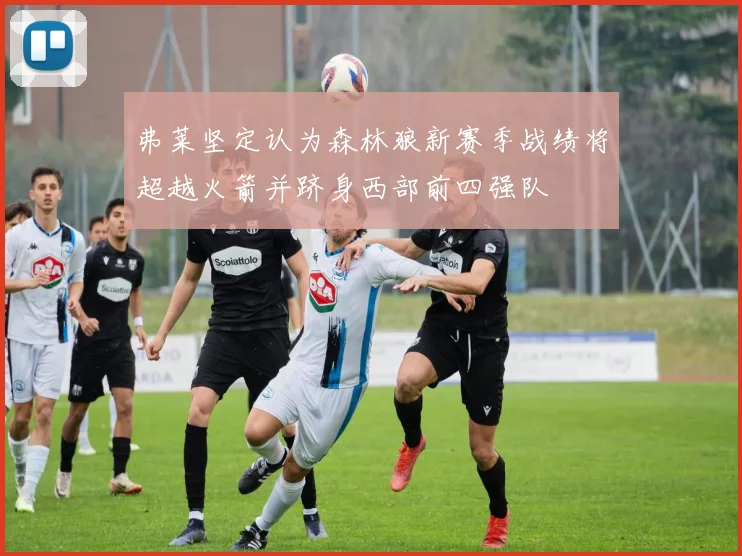 弗莱坚定认为森林狼新赛季战绩将超越火箭并跻身西部前四强队