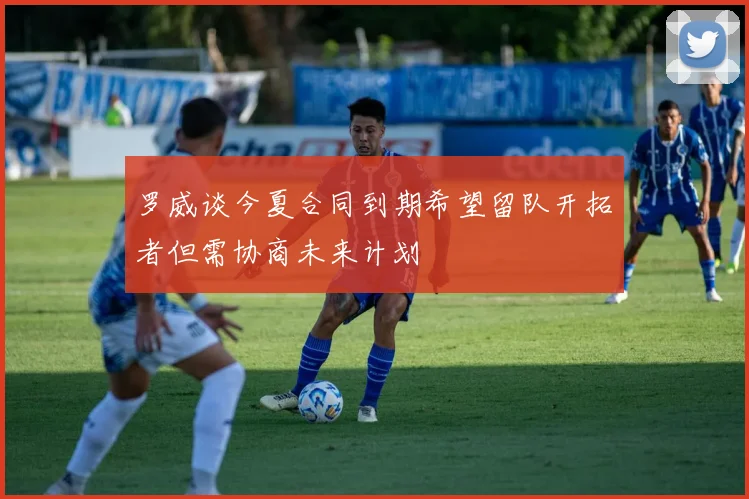 罗威谈今夏合同到期希望留队开拓者但需协商未来计划