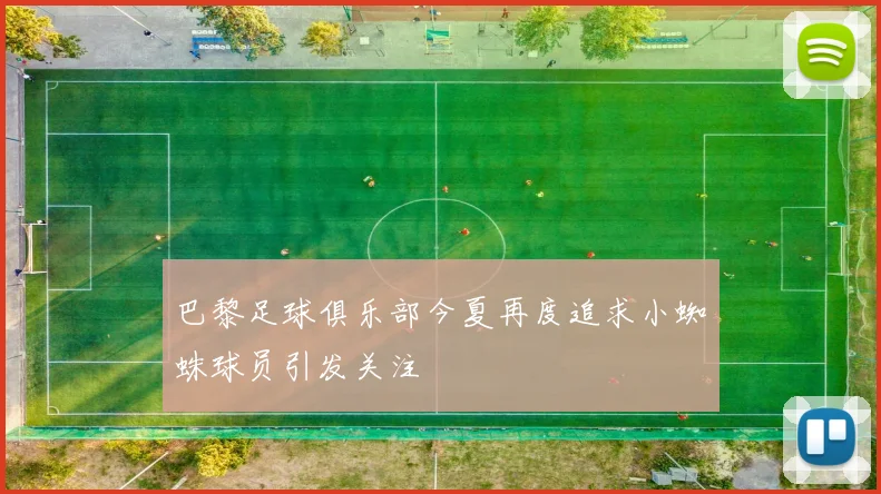 巴黎足球俱乐部今夏再度追求小蜘蛛球员引发关注