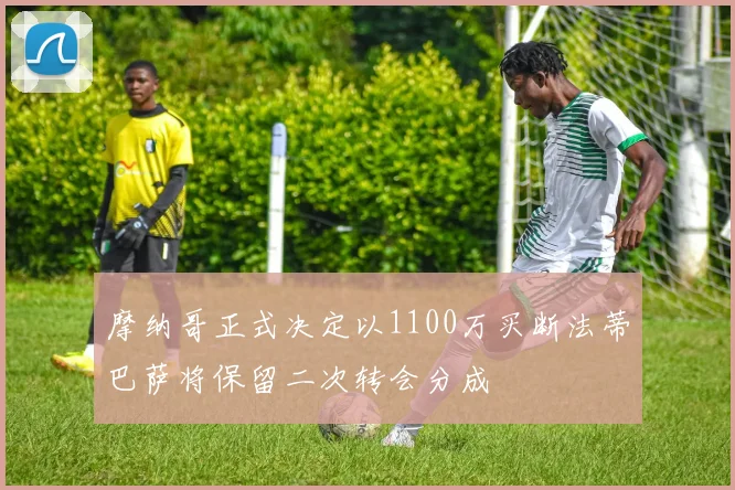 摩纳哥正式决定以1100万买断法蒂巴萨将保留二次转会分成