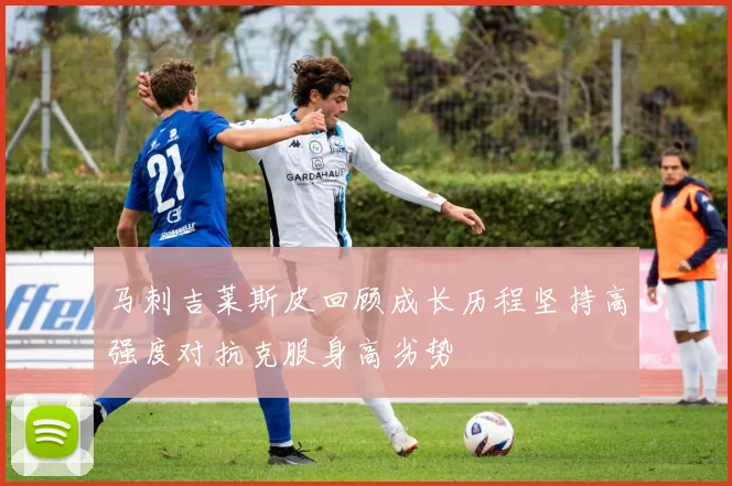 马刺吉莱斯皮回顾成长历程坚持高强度对抗克服身高劣势