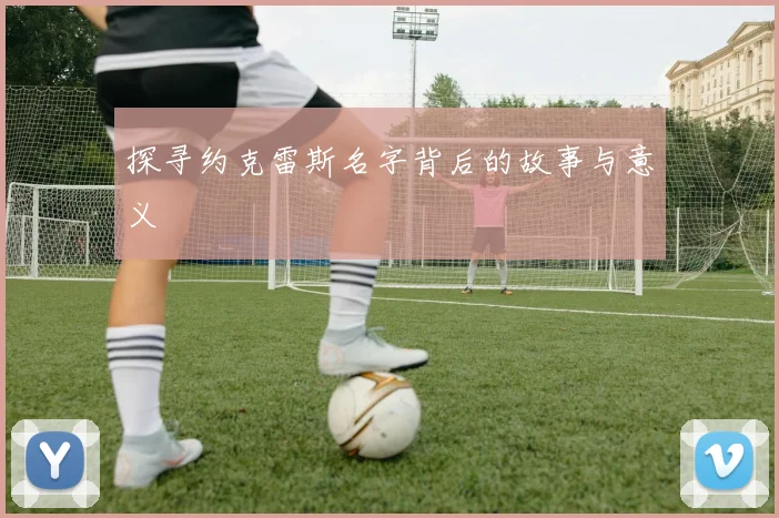 探寻约克雷斯名字背后的故事与意义