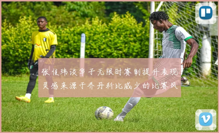 张佳玮谈华子无限时赛制提升表现灵感来源于乔丹科比威少的比赛风格