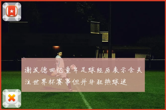 谢泼德回忆童年足球经历表示会关注世界杯赛事但并非狂热球迷
