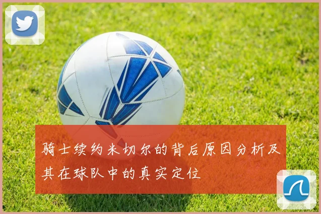 骑士续约米切尔的背后原因分析及其在球队中的真实定位