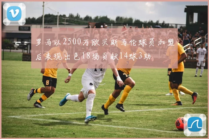 罗马以2500万欧买断马伦球员加盟后表现出色18场贡献14球3助