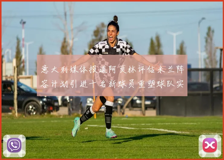 意大利媒体报道阿莫林评估米兰阵容计划引进十名新球员重塑球队实力