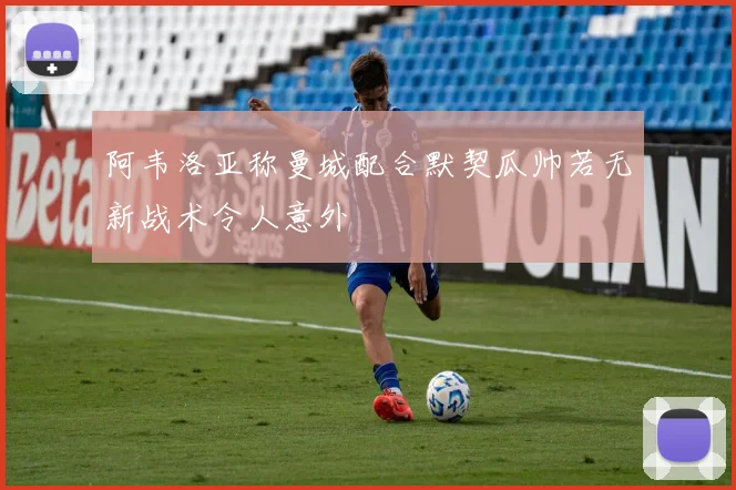 阿韦洛亚称曼城配合默契瓜帅若无新战术令人意外