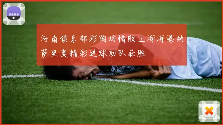 河南俱乐部彩陶坊惜败上海海港纳萨里奥精彩进球助队获胜